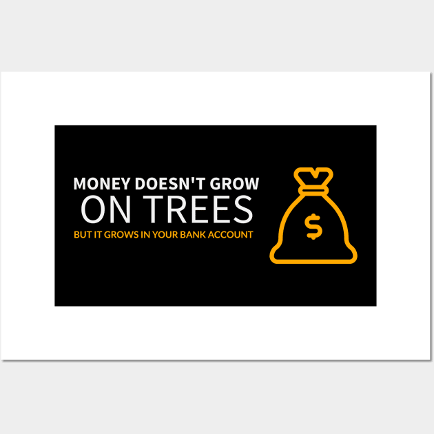 Money doesn't grow on trees, but it grows in your bank account Wall Art by The Print Factory